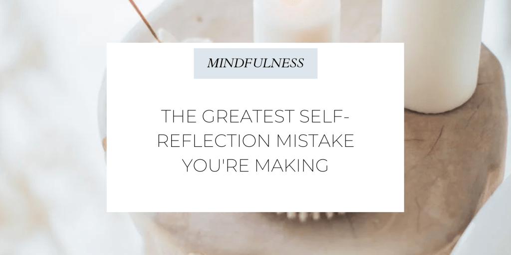 The Greatest Self-Reflection Mistake you’re&nbsp;Making